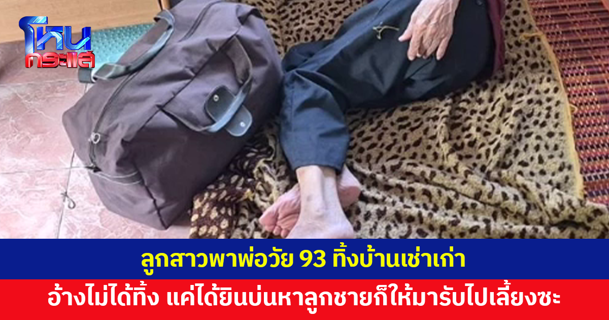 ลูกสาวพาพ่อวัย 93 ทิ้งบ้านเช่าเก่า อ้างได้ยินบ่นหาลูกชาย หลังจากนี้ก็ให้ลูกชายรับไปเลี้ยง