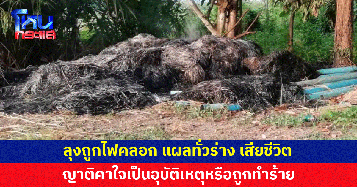ลุงถูกไฟคลอกแผลทั่วตัว เสียชีวิต ญาติคาใจเป็นอุบัติเหตุหรือถูกทำร้าย