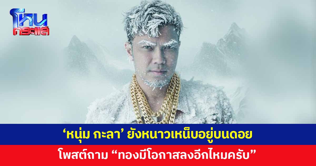 'หนุ่ม กะลา' ยังหนาวอยู่บนดอย โพสต์ถาม "ทองมีโอกาสลงอีกไหมครับ" หลังราคาทองร่วงแรง