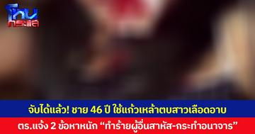 จับได้แล้ว! ชายอายุ 46 ปี ใช้แก้วเหล้าตบสาวเลือดอาบ ตร.แจ้ง 2 ข้อหาหนัก “ทำร้ายผู้อื่นสาหัส-กระทำอนาจาร”