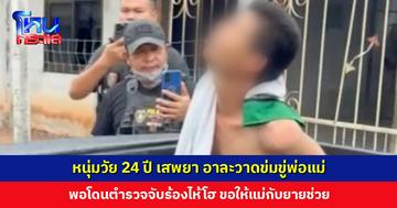 หนุ่มวัย 24 ปี เสพยา อาละวาดข่มขู่พ่อแม่ พอโดนตำรวจจับร้องไห้โฮ ขอให้แม่กับยายช่วย