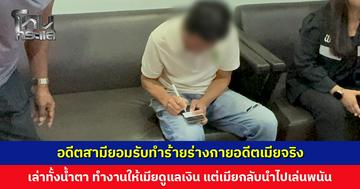 อดีตสามียอมรับทำร้ายร่างกายอดีตเมียจริง เล่าทั้งน้ำตา ทำงานให้เมียดูแลเงิน แต่เมียกลับนำไปเล่นพนันจนหมด