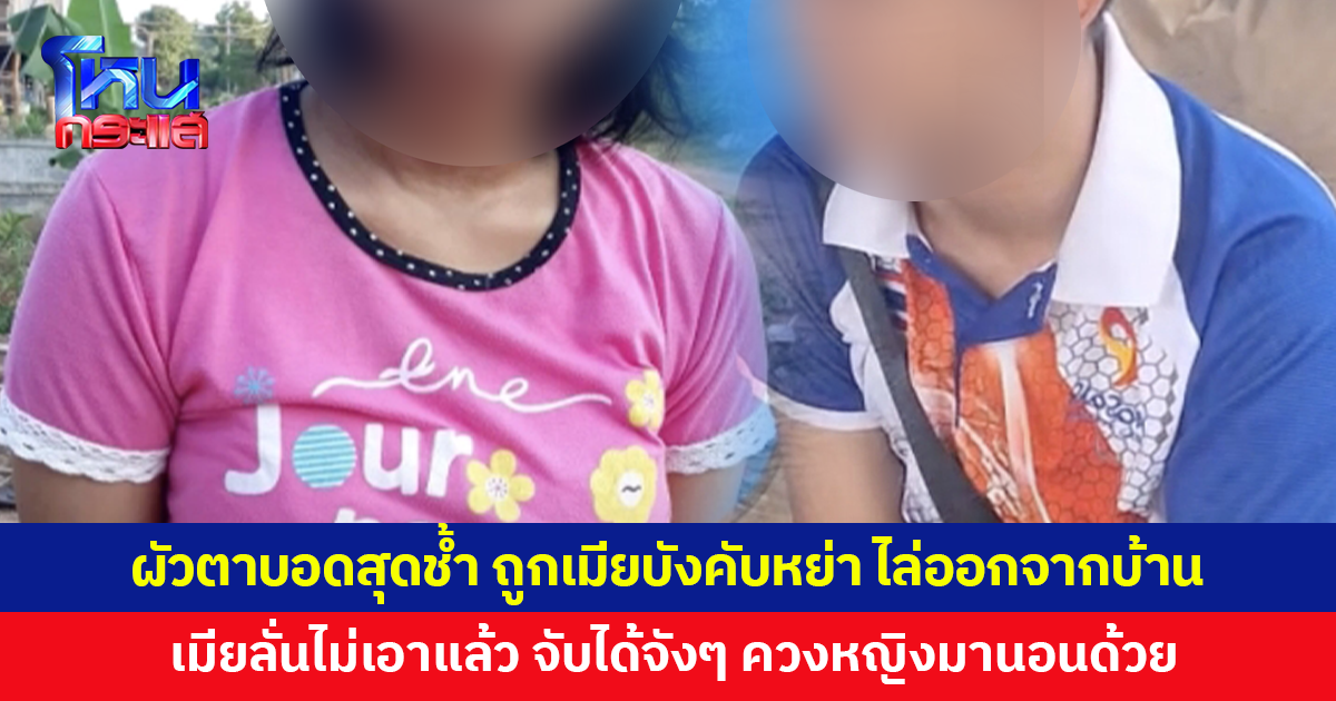 ผัวพิการตาบอดสุดช้ำ ถูกเมียบังคับหย่า ไล่ออกจากบ้าน เมียลั่นไม่เอาแล้วผัวคนนี้ จับได้ควงหญิงมานอนด้วย