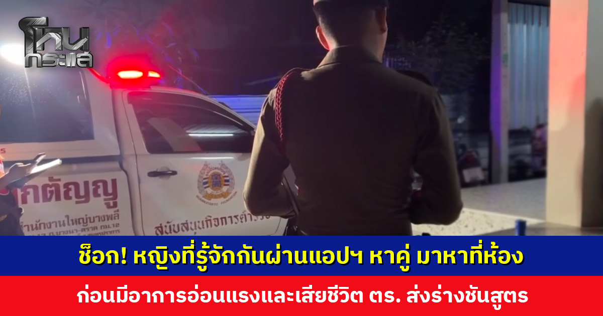ชายวัย 32 ปี ถึงกับช็อก! หญิงวัย 48 ปี ที่รู้จักกันผ่านแอปฯ หาคู่ มาหาที่ห้องพัก ก่อนมีอาการอ่อนแรงและเสียชีวิต