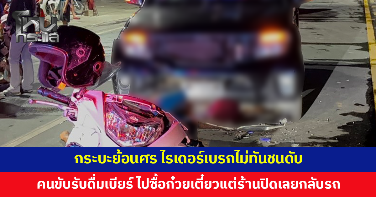 กระบะย้อนศร ไรเดอร์เบรกไม่ทันชนดับ คนขับกระบะรับดื่มเบียร์มา อ้างจะไปซื้อก๋วยเตี๋ยวแต่ร้านปิดจึงกลับรถ