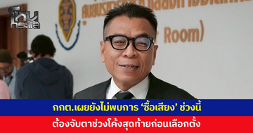 กกต.เผยยังไม่พบการ 'ซื้อเสียง' ช่วงนี้ ต้องจับตาโค้งสุดท้ายก่อนวันเลือกตั้ง