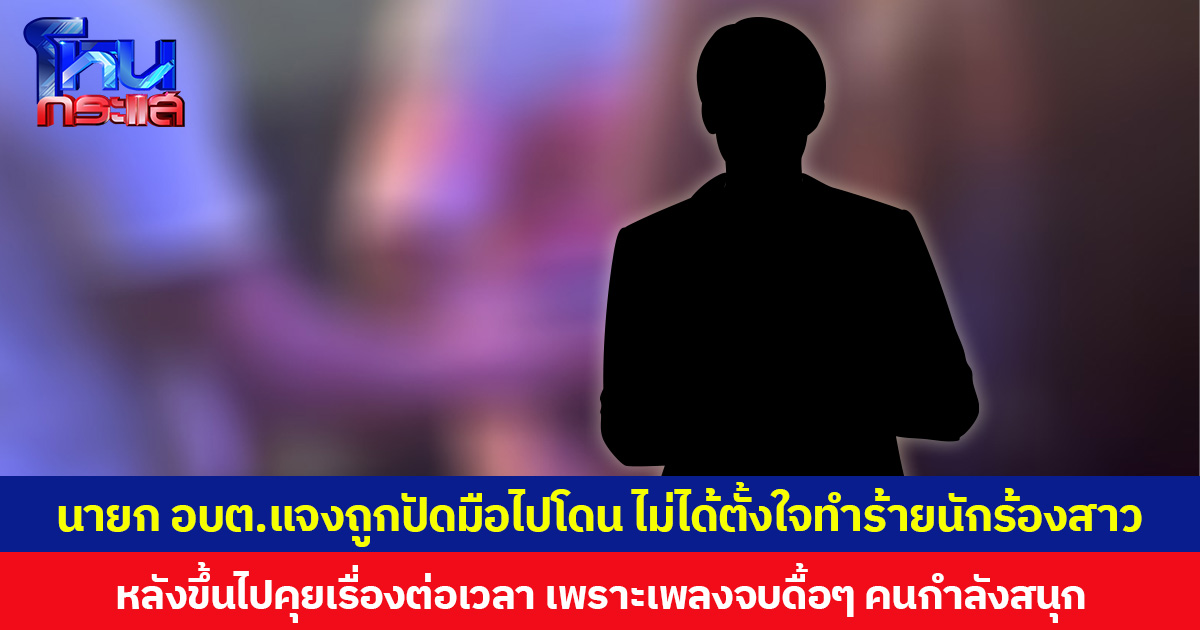 ฟังอีกมุม! นายก อบต.ขอแจงคลิปโวยวงดนตรีไม่ต่อเวลาเล่น ไม่ได้ตั้งใจทำร้ายนักร้องสาว แต่ถูกปัดมือไปโดน หลังขึ้นเวทีไปคุยเรื่องต่อเวลา เพราะเพลงจบไปดื้อ ๆ แต่คนกำลังสนุก