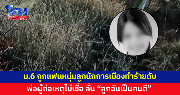 นักเรียนหญิง ม.6 เพิ่งเรียนจบ ถูกแฟนหนุ่มลูกนักการเมืองทำร้ายดับ ทิ้งร่างไว้ที่ทุ่งนา