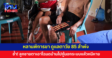 หลานพิการขา ดูแลตาวัย 85 ลำพัง สุดช้ำ ลูกชายตาแอบเอาโฉนดบ้านไปกู้นอกระบบแล้วหนีหาย