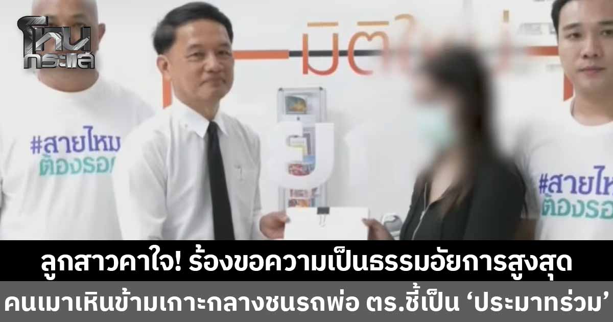 ลูกสาวร้องอัยการสูงสุดขอความเป็นธรรม คาใจพ่อถูกคนเมาขับรถข้ามเลนพุ่งชนจนแฟนใหม่พ่อดับ แต่ตำรวจกลับสั่งฟ้อง “ประมาทร่วม”