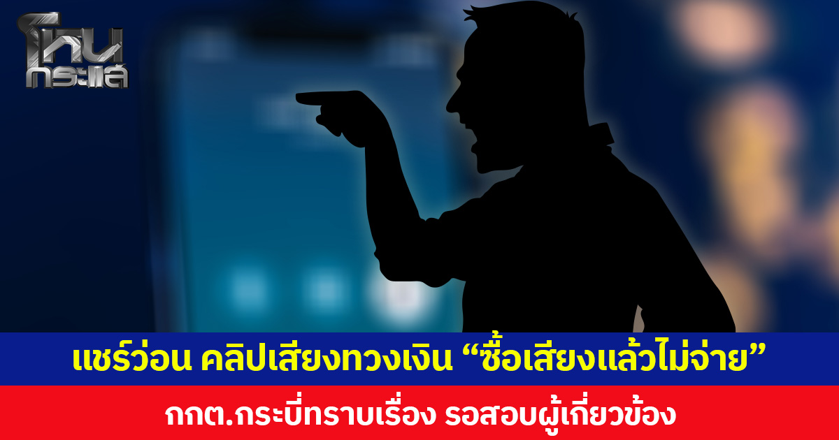 แชร์ว่อน คลิปเสียงทวงเงิน “ซื้อเสียงแล้วไม่จ่าย”  กกต.กระบี่ทราบเรื่อง รอสอบผู้เกี่ยวข้อง