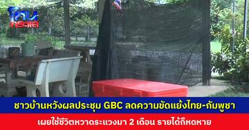 ชาวบ้านชายแดนหวังผลการประชุม GBC หลังเปลี่ยนรัฐบาลใหม่ ช่วยลดความขัดแย้งไทย-กัมพูชา
