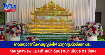 เกิดเหตุวิวาทในงานบุญบั้งไฟ ผัวถูกคุมตัวขึ้นรถ ตร.ทั้งที่ไม่ได้ทำอะไร ก่อนถูกส่ง รพ.แผลเต็มหน้า ดับปริศนา 