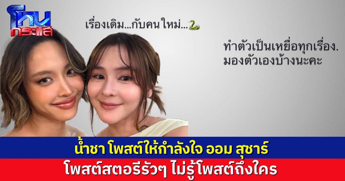 อุ๊ย! น้ำชา ชีรณัฐ โพสต์รูปคู่ ออม สุชาร์ ส่งกำลังใจ หลังมีดรามาหุ้นบริษัท แถมโพสต์สตอรีรัวๆ ที่ไม่รู้ว่าหมายถึงใคร