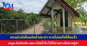 สองผัวเมียร้องสื่อ โดน ผญบ. ตัดน้ำประปา คาดไม่พอใจที่ล้อมรั้วที่ดิน ผญบ.รับตัดจริง เพราะไม่มีน้ำใจ