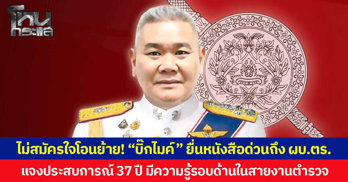 ไม่สมัครใจโอนย้าย! “บิ๊กไมค์” ยื่นหนังสือด่วนถึง ผบ.ตร. แจงประสบการณ์ 37 ปี มีความรู้รอบด้านในสายงานตำรวจ  เชื่อปฏิบัติหน้าที่ใน ตร.จะเกิดประโยชน์ต่อทางราชการมากกว่า