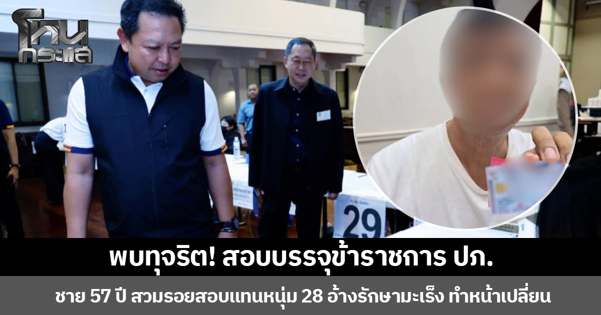 พบทุจริต! สอบบรรจุข้าราชการ ปภ. ชาย 57 ปี สวมรอยสอบแทนผู้สมัครอายุ 28 ปี อ้างรักษามะเร็ง ทำหน้าเปลี่ยน จับพิรุธตรวจอัตลักษณ์ ส่งดำเนินคดีตามกฎหมาย