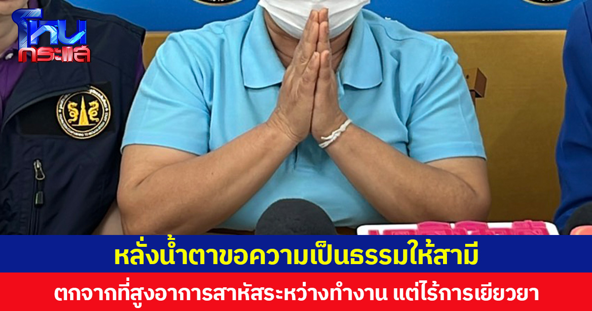 หลั่งน้ำตาขอความเป็นธรรมให้สามี ตกจากที่สูงอาการสาหัสระหว่างทำงาน แต่ไร้การเยียวยา