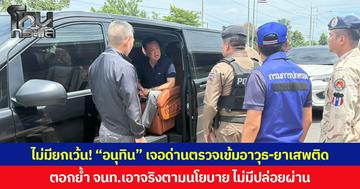 ไม่มียกเว้น! “อนุทิน” เจอด่านตรวจเข้มอาวุธ-ยาเสพติด ตอกย้ำ จนท.เอาจริงตามนโยบาย ไม่มีปล่อยผ่าน