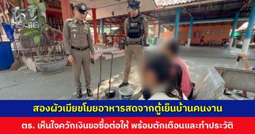 สองผัวเมียขโมยอาหารสดจากตู้เย็นบ้านคนงาน ตร. เห็นใจควักเงินขอซื้อต่อจากผู้เสียหาย พร้อมว่ากล่าวตักเตือนและทำประวัติ