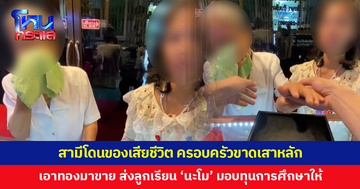 สามีโดนของเสียชีวิต ครอบครัวขาดเสาหลัก ตัดสินใจเอาทองสมบัติชิ้นสุดท้ายมาขาย หาเงินส่งลูกเรียน