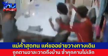 สุดทน! แม่ค้าร้องถูกชายบุกทำร้ายคนในบ้าน ซ้ำตามคุกคมไม่เลิก เหตุจากแค่ขออย่าขวางทาง
