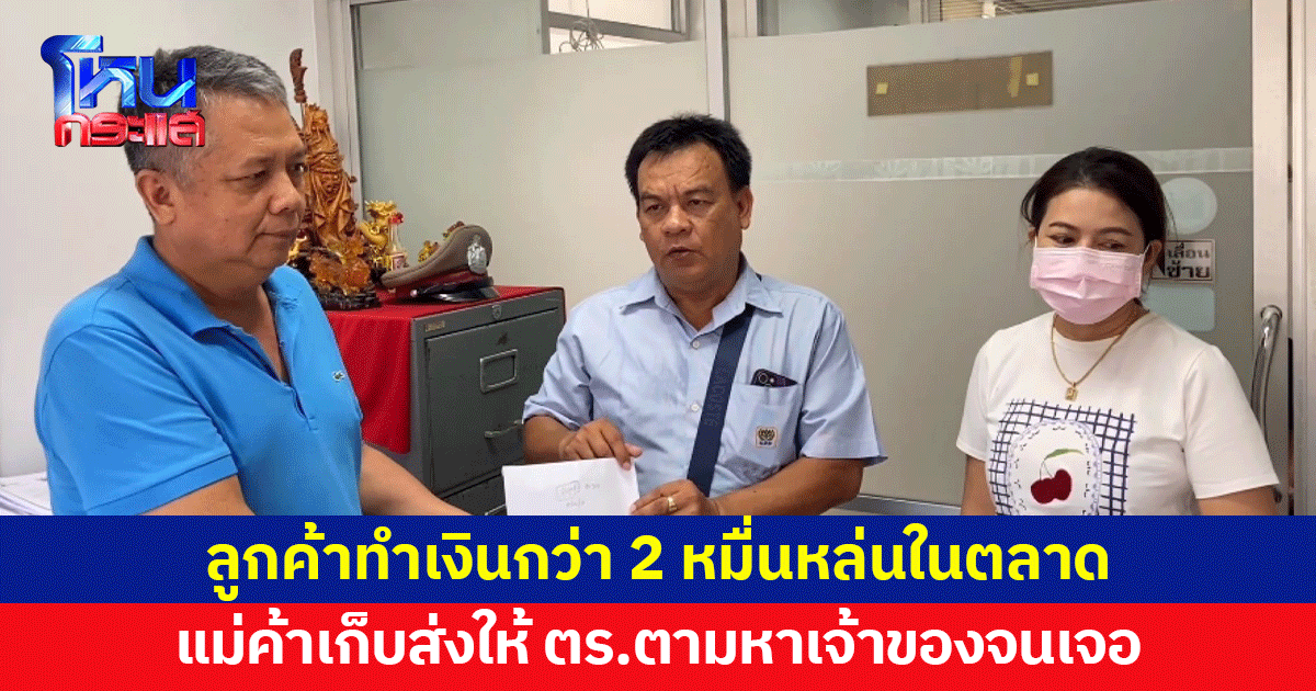 ลูกค้าทำเงินกว่า 2 หมื่นหล่นกลางตลาด แม่ค้าเก็บส่งให้ ตร.ตามหาเจ้าของจนเจอ 