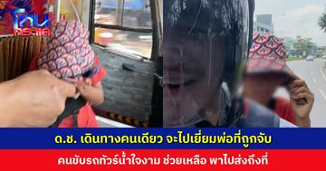 คนขับรถทัวร์เห็น ด.ช. เดินทางคนเดียว สอบถามจนทราบว่าจะไปเยี่ยมพ่อที่โดนจับ เลยช่วยพาไปส่งถึงที่