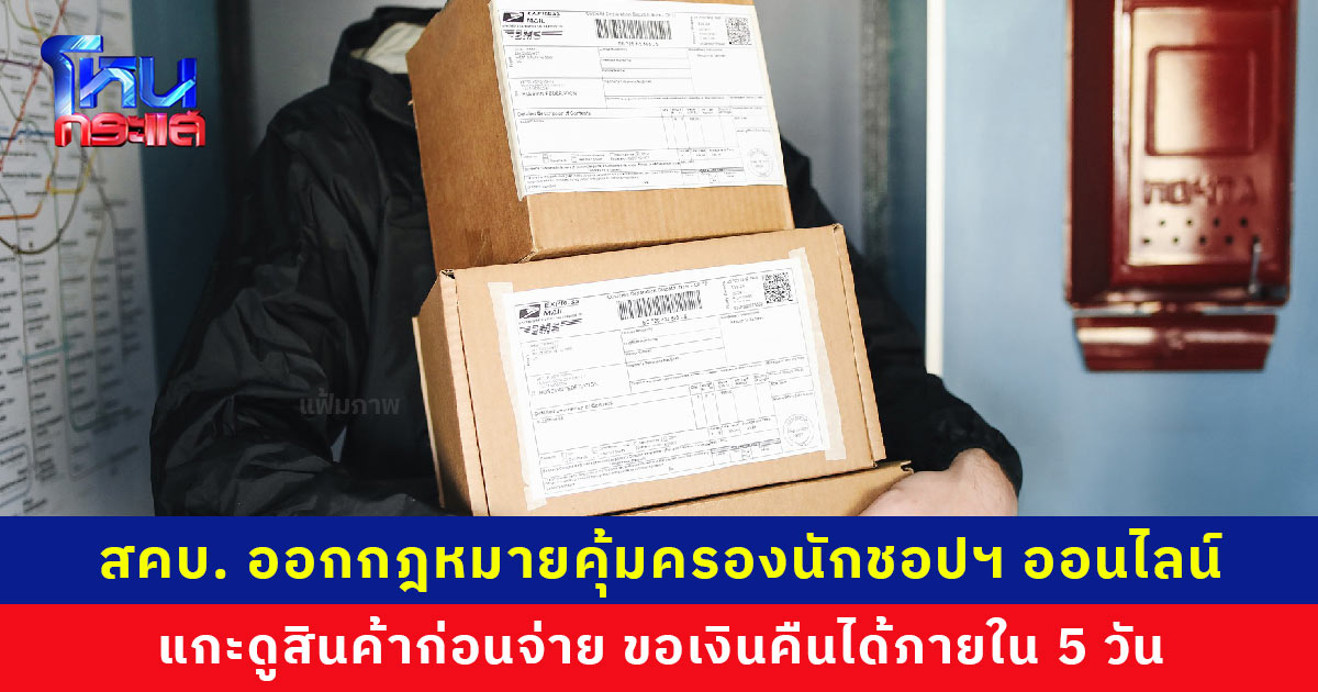 สคบ. ออกกฎหมายคุ้มครองนักชอปฯ ออนไลน์ ใช้มาตรการ ‘ส่งดี’ ต้องระบุรายละเอียดชื่อผู้รับเงิน แกะดูสินค้าก่อนจ่าย ขอเงินคืนได้ภายใน 5 วัน