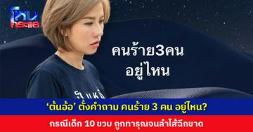 คนร้าย 3 คน อยู่ไหน? ‘ต้นอ้อ เป็นหนึ่ง’ ตั้งคำถามกรณีเด็ก 10 ขวบ ถูกทารุณจนลำไส้ฉีกขาด