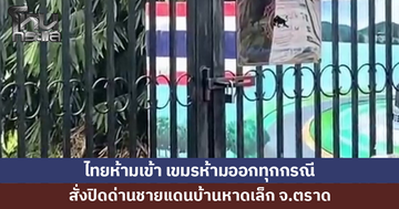 สั่งปิดด่านชายแดนบ้านหาดเล็ก จ.ตราด ไทยห้ามเข้า เขมรห้ามออก