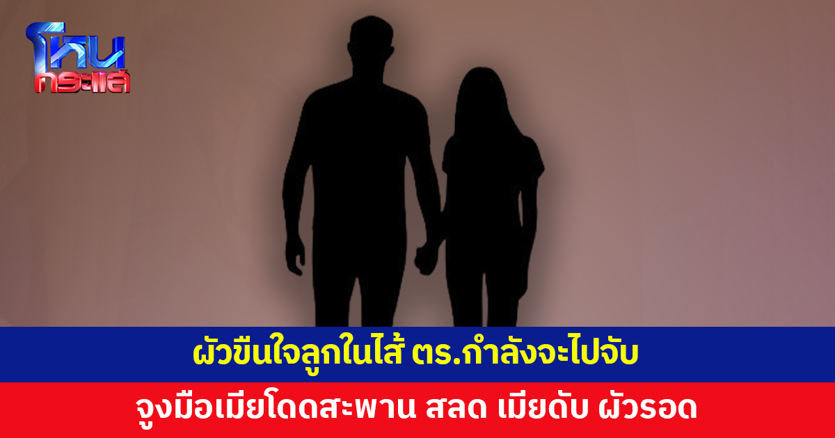 ผัวขืนใจลูกในไส้ ตร.กำลังจะไปจับ ชวนเมียมาโดดสะพาน สลด เมียดับ ผัวรอด