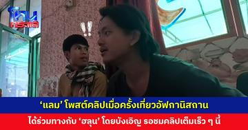 ‘แลม’ โพสต์คลิปเมื่อครั้งเที่ยวอัฟกานิสถาน ได้ร่วมทางกับ ‘ฮลุน’ โดยบังเอิญ