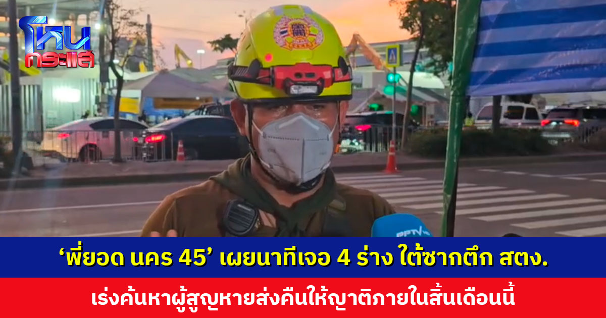 ‘พี่ยอด นคร 45’ เผยนาทีเจอ 4 ร่าง พบหมวกนิรภัยสภาพแบนใต้ซากตึก สตง. เร่งค้นหาผู้สูญหายส่งคืนให้ญาติภายในสิ้นเดือนนี้