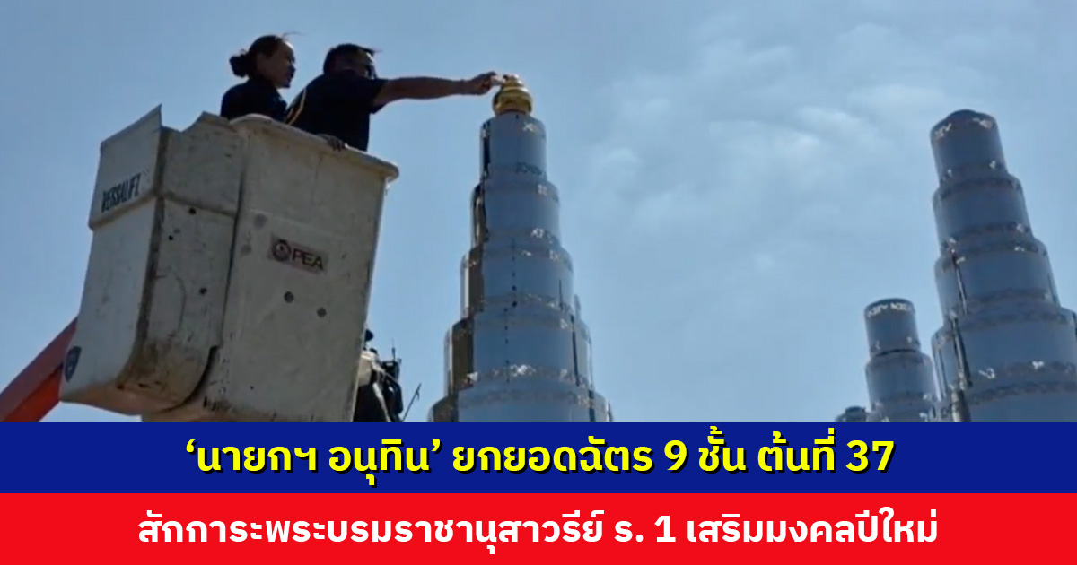 ‘นายกฯ อนุทิน’ ยกยอดฉัตร 9 ชั้น ต้นที่ 37 สักการะพระบรมราชานุสาวรีย์ รัชกาลที่ 1 เสริมมงคลปีใหม่