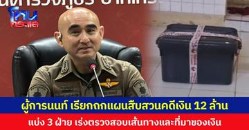 ผู้การนนท์ เรียกถกแผนสืบสวนคดีเงิน 12 ล้าน แบ่ง 3 ฝ่าย เร่งตรวจสอบเส้นทางและที่มาของเงิน