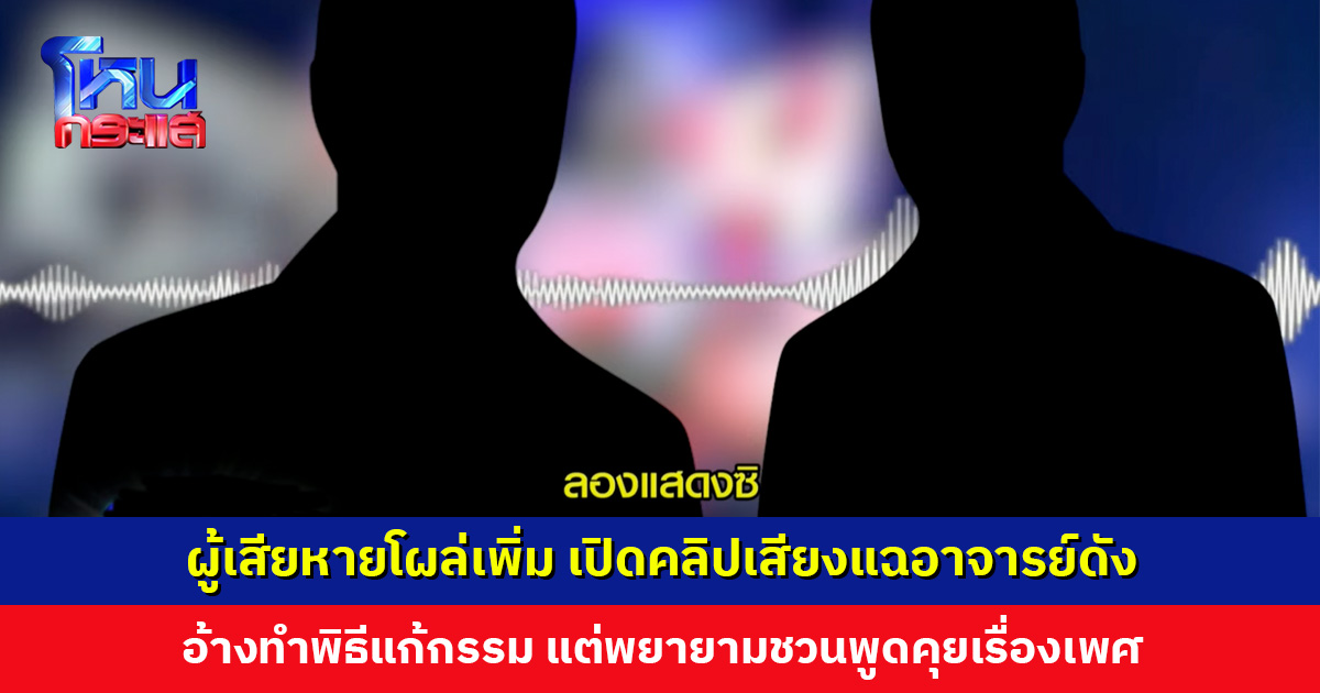 ผู้เสียหายโผล่เพิ่ม เปิดคลิปเสียงแฉอาจารย์ดัง พยายามชวนพูดคุยเรื่องเพศ