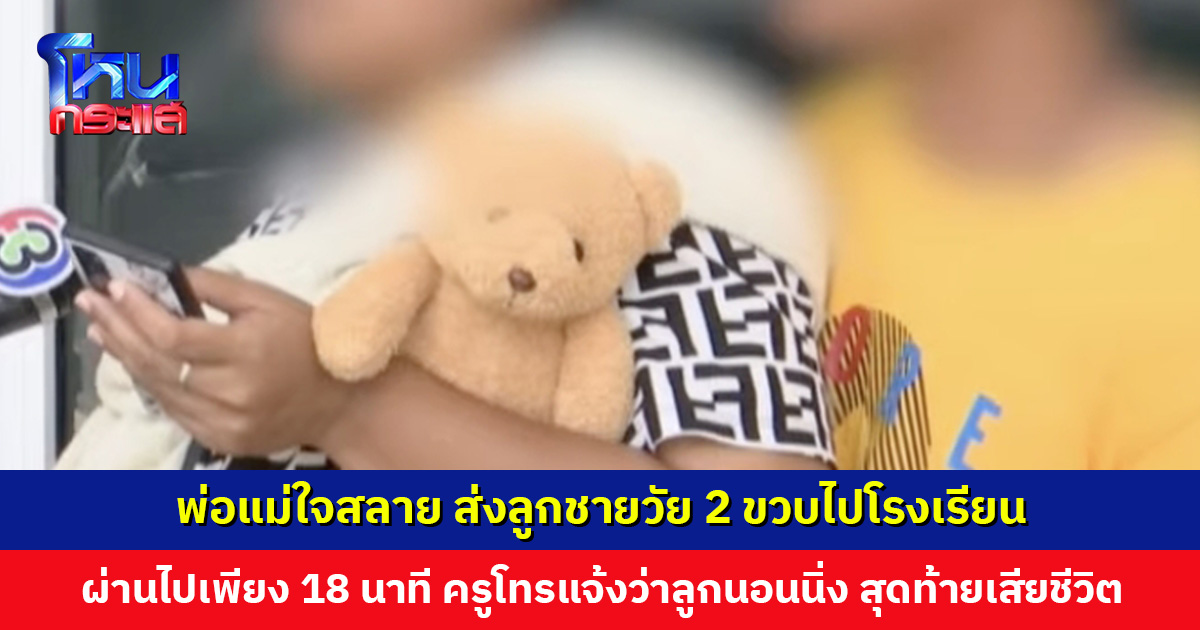 พ่อแม่ใจสลาย ส่งลูกชายวัย 2 ขวบไปโรงเรียน ผ่านไปเพียง 18 นาที ครูโทรแจ้งว่าลูกนอนนิ่ง ตัวเขียว สุดท้ายเสียชีวิต