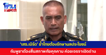 'เสธ.เบิร์ด' ย้ำไทยต้องรักษาผลประโยชน์ ลั่น 'กัมพูชา' ต้องสิ้นสภาพภัยคุกคามต่อไทยก่อน ค่อยเจรจาเปิดด่าน