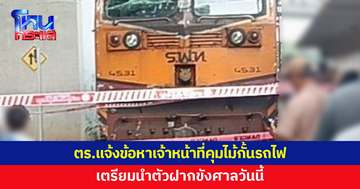 ตร.แจ้งข้อหาเจ้าหน้าที่คุมไม้กั้นรถไฟ เตรียมนำตัวฝากขังศาล