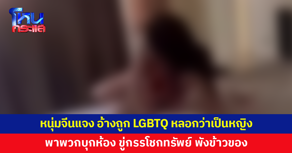 หนุ่มจีนส่งอีเมลแจงอีกมุม อ้างถูก LGBTQ หลอกว่าเป็นหญิง ก่อนพาพวกบุกห้อง ขู่กรรโชกทรัพย์ พังข้าวของ ไล่เท่าไรก็ไม่ออก