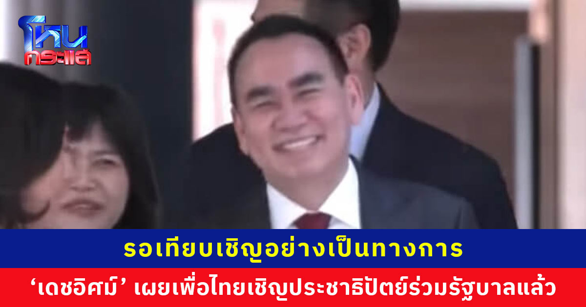 ‘เดชอิศม์’ เพื่อไทยเชิญประชาธิปัตย์ร่วมรัฐบาลแล้ว สส. พรรค 90% เห็นควรก้าวข้ามความขัดแย้ง