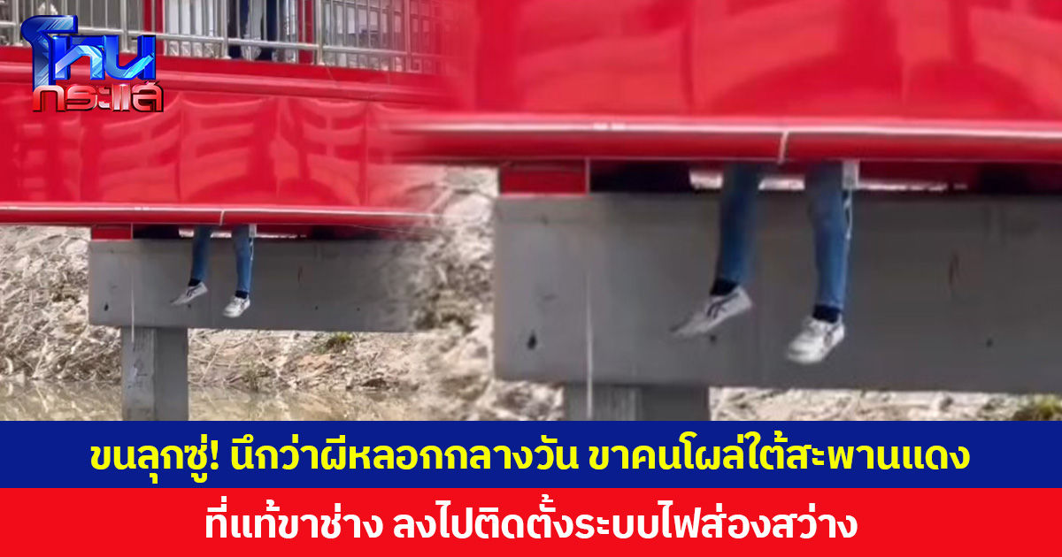ขนลุกซู่! นึกว่าผีหลอกกลางวัน ขาคนโผล่ใต้สะพานแดง ที่แท้ขาช่าง ลงไปติดตั้งระบบไฟส่องสว่าง