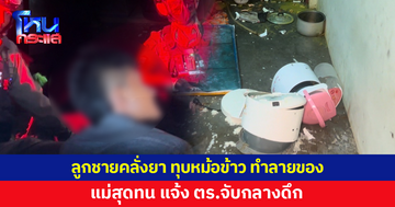 ลูกชายคลั่งยา อาละวาด ทำร้ายคนในบ้าน แม่สุดทน แจ้ง ตร.จับกลางดึก