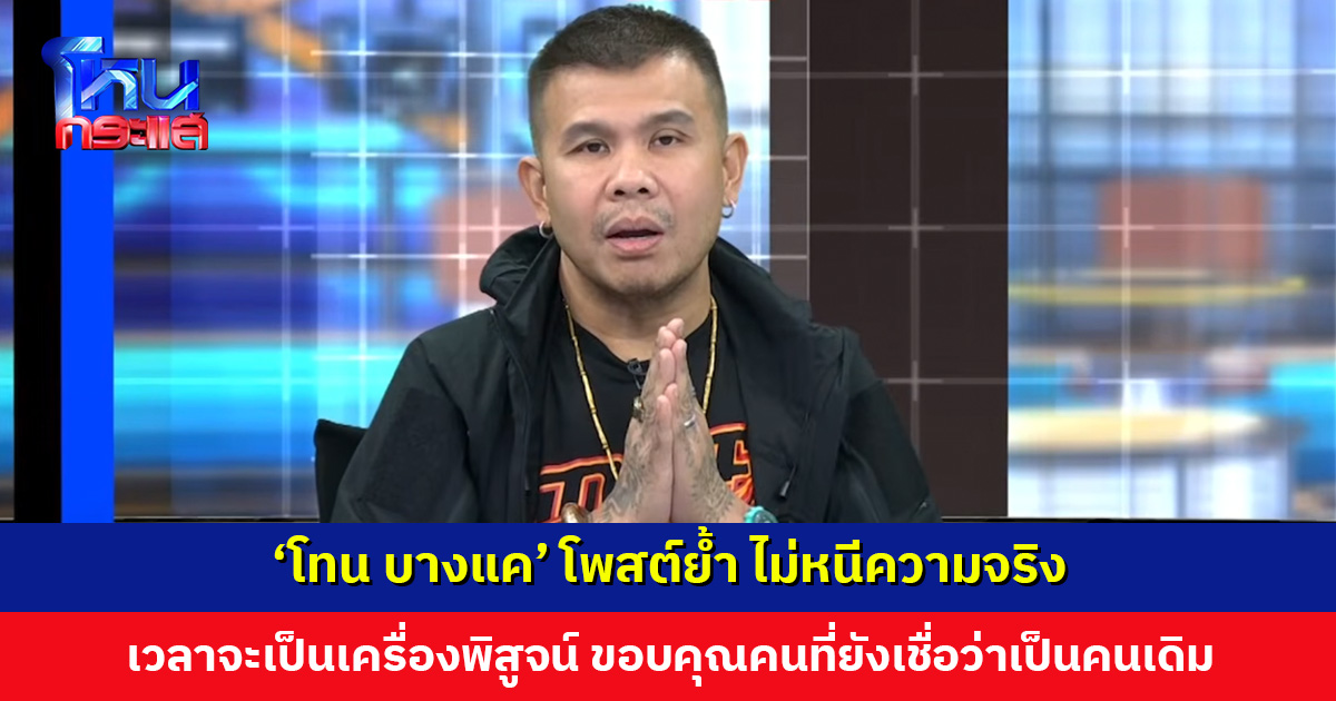 ‘โทน บางแค’ โพสต์ย้ำ ไม่หนีความจริง เวลาจะเป็นเครื่องพิสูจน์ ขอบคุณคนที่ยังเชื่อว่ายังเป็นคนเดิม