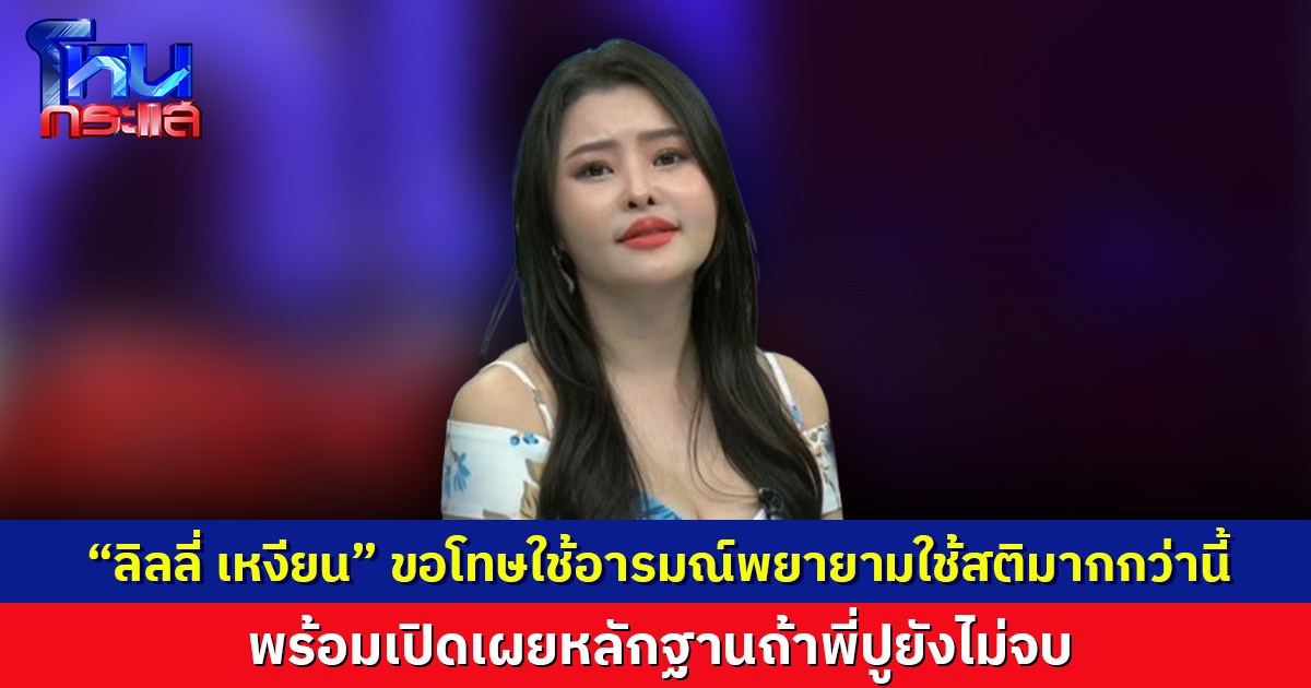 สนุกแน่ ! “ลิลลี่ เหงียน” ขอโทษใช้อารมณ์พยายามใช้สติมากกว่านี้  พร้อมเปิดเผยหลักฐานถ้าพี่ปูยังไม่จบ