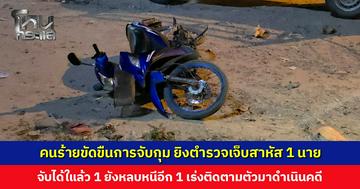 คนร้ายขัดขืนการจับกุม ยิงตำรวจเจ็บสาหัส 1 นาย จับกุมได้ในที่เกิดเหตุ 1 ยังหลบหนีอีก 1 เร่งติดตามตัวมาดำเนินคดี