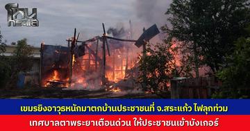 ชายแดนสระแก้วเดือด กัมพูชายิงอาวุธหนักข้ามฝั่ง ตกใส่บ้านประชาชนไฟลุกท่วม เทศบาลตาพระยาเตือนด่วนให้เข้าบังเกอร์