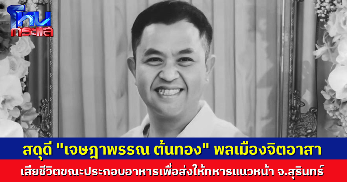 สดุดี “เจษฎาพรรณ ต้นทอง” พลเมืองจิตอาสา  เสียชีวิตขณะประกอบอาหารเพื่อส่งให้ทหารแนวหน้า จ.สุรินทร์