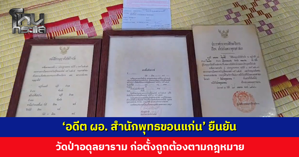 ‘อดีต ผอ. พศจ. ขอนแก่น’ ยืนยัน วัดป่าอดุลยารามก่อตั้งถูกต้องตามกฎหมาย